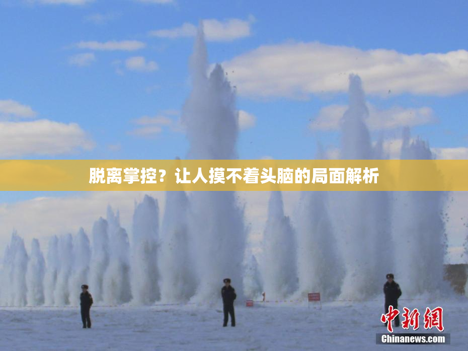 脱离掌控？让人摸不着头脑的局面解析