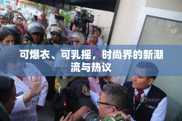 可爆衣、可乳摇，时尚界的新潮流与热议