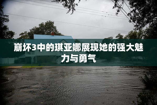 崩坏3中的琪亚娜展现她的强大魅力与勇气