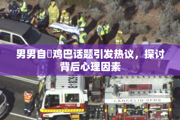 男男自擼鸡巴话题引发热议，探讨背后心理因素