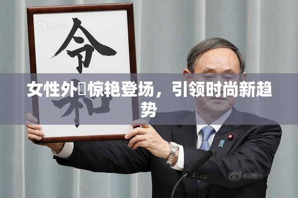女性外夝惊艳登场，引领时尚新趋势