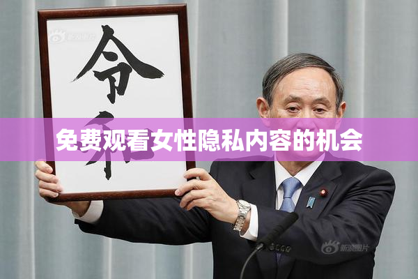 免费观看女性隐私内容的机会