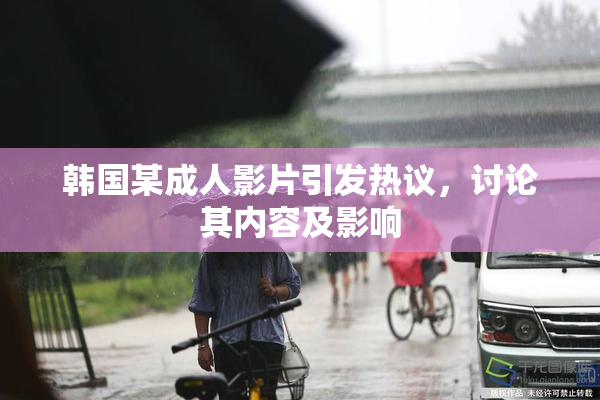 韩国某成人影片引发热议，讨论其内容及影响