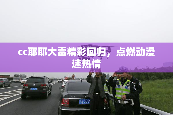 cc耶耶大雷精彩回归，点燃动漫迷热情