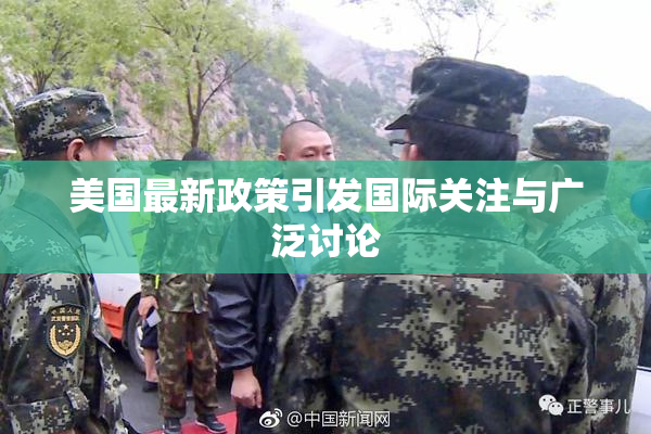 美国最新政策引发国际关注与广泛讨论