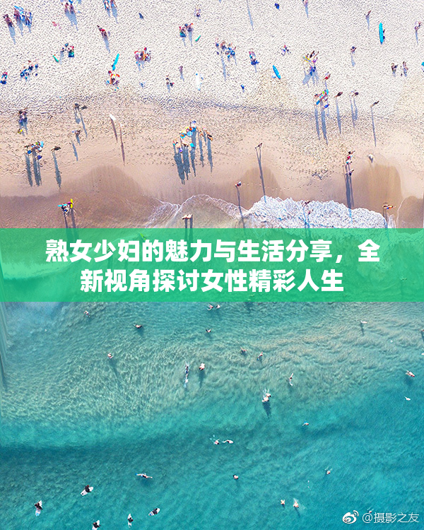 熟女少妇的魅力与生活分享，全新视角探讨女性精彩人生