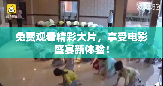 免费观看精彩大片，享受电影盛宴新体验！