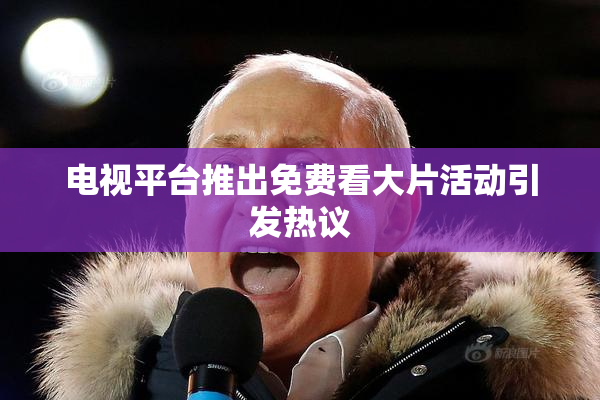 电视平台推出免费看大片活动引发热议