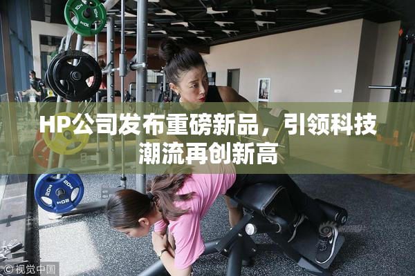 HP公司发布重磅新品，引领科技潮流再创新高