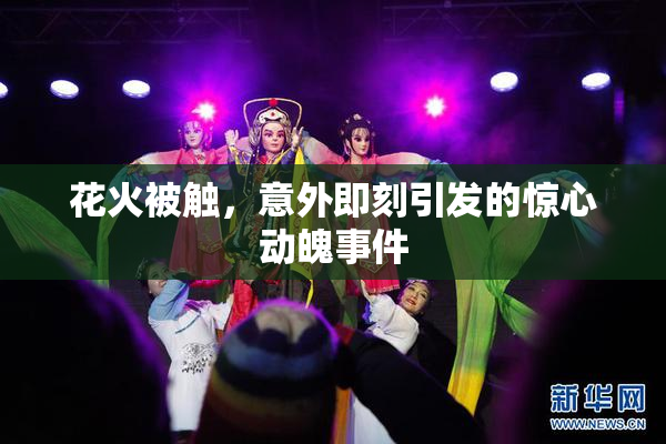花火被触，意外即刻引发的惊心动魄事件