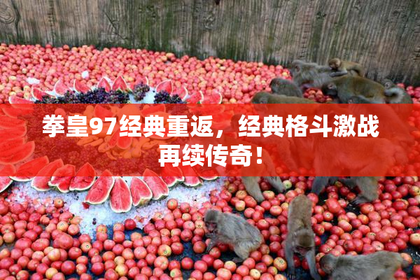 拳皇97经典重返，经典格斗激战再续传奇！