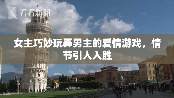 女主巧妙玩弄男主的爱情游戏，情节引人入胜