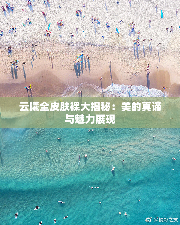云曦全皮肤裸大揭秘：美的真谛与魅力展现