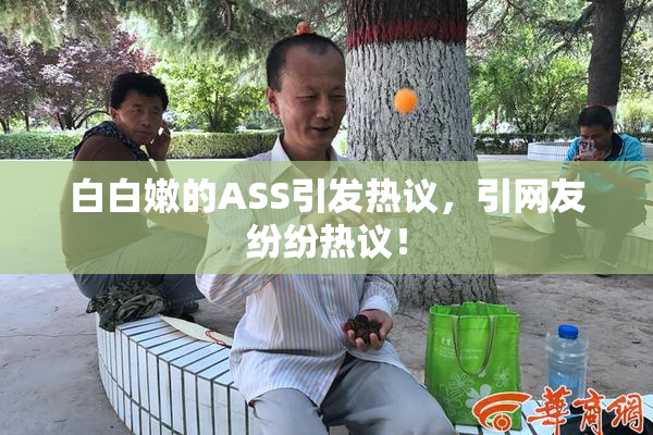 白白嫩的ASS引发热议，引网友纷纷热议！