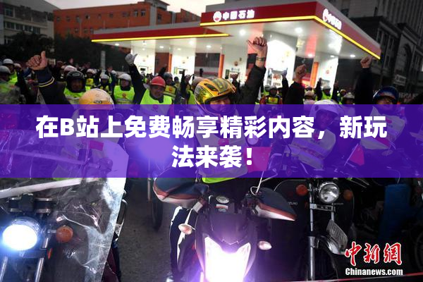 在B站上免费畅享精彩内容，新玩法来袭！
