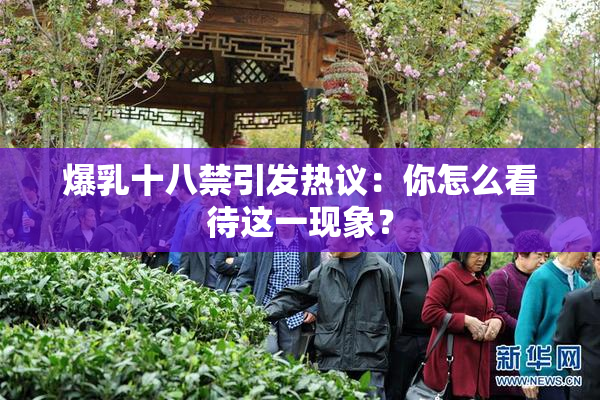 爆乳十八禁引发热议：你怎么看待这一现象？