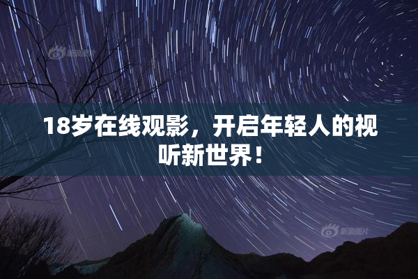 18岁在线观影，开启年轻人的视听新世界！