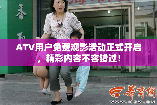 ATV用户免费观影活动正式开启，精彩内容不容错过！