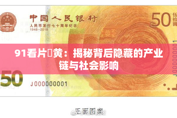91看片婬黄：揭秘背后隐藏的产业链与社会影响