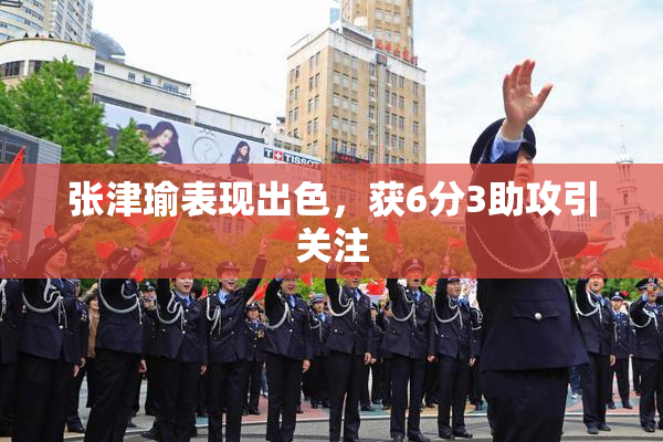 张津瑜表现出色，获6分3助攻引关注