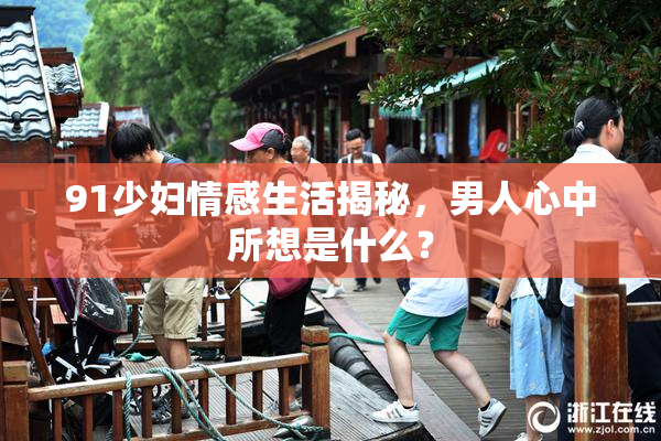 91少妇情感生活揭秘，男人心中所想是什么？