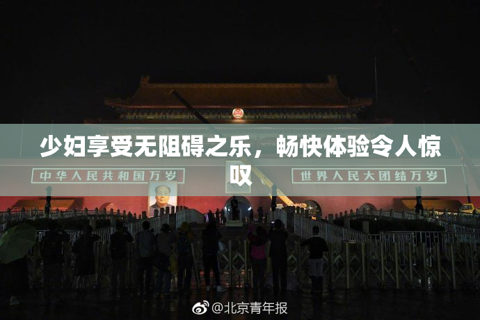 少妇享受无阻碍之乐，畅快体验令人惊叹