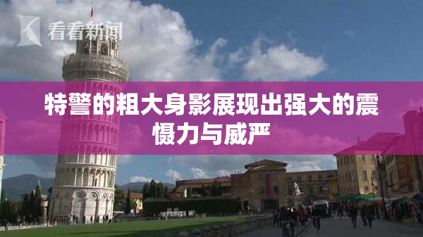 特警的粗大身影展现出强大的震慑力与威严