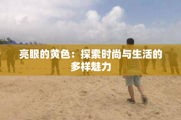 亮眼的黄色：探索时尚与生活的多样魅力