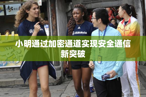 小明通过加密通道实现安全通信新突破