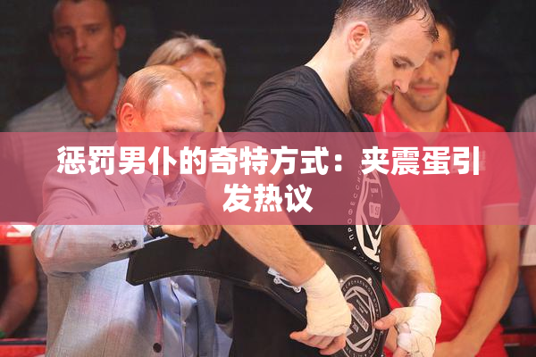 惩罚男仆的奇特方式：夹震蛋引发热议