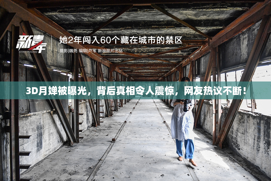 3D月婵被曝光，背后真相令人震惊，网友热议不断！