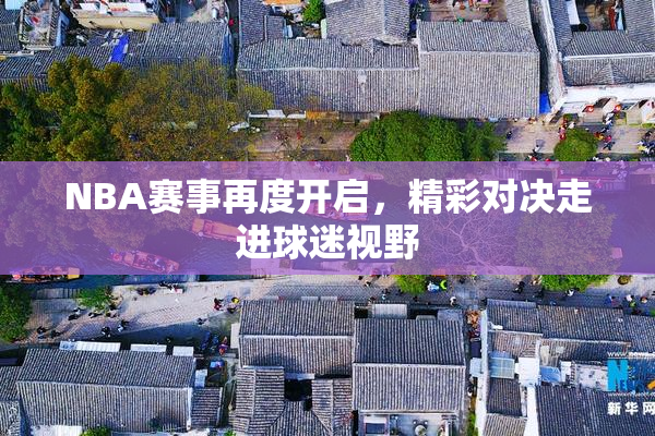 NBA赛事再度开启，精彩对决走进球迷视野