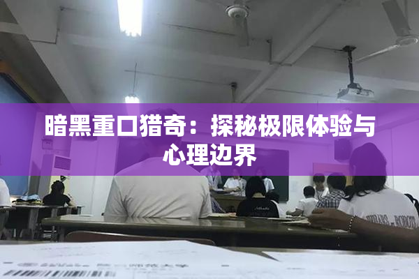 暗黑重口猎奇：探秘极限体验与心理边界