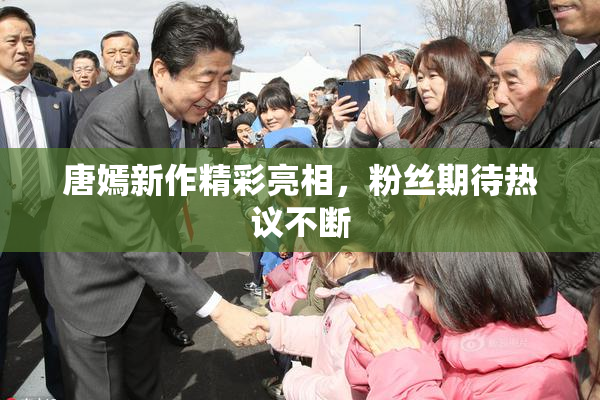 唐嫣新作精彩亮相，粉丝期待热议不断