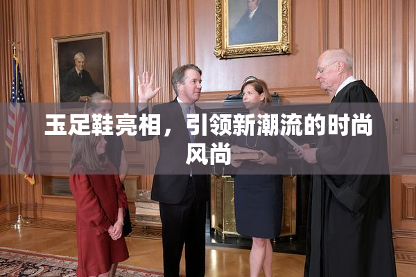 玉足鞋亮相，引领新潮流的时尚风尚