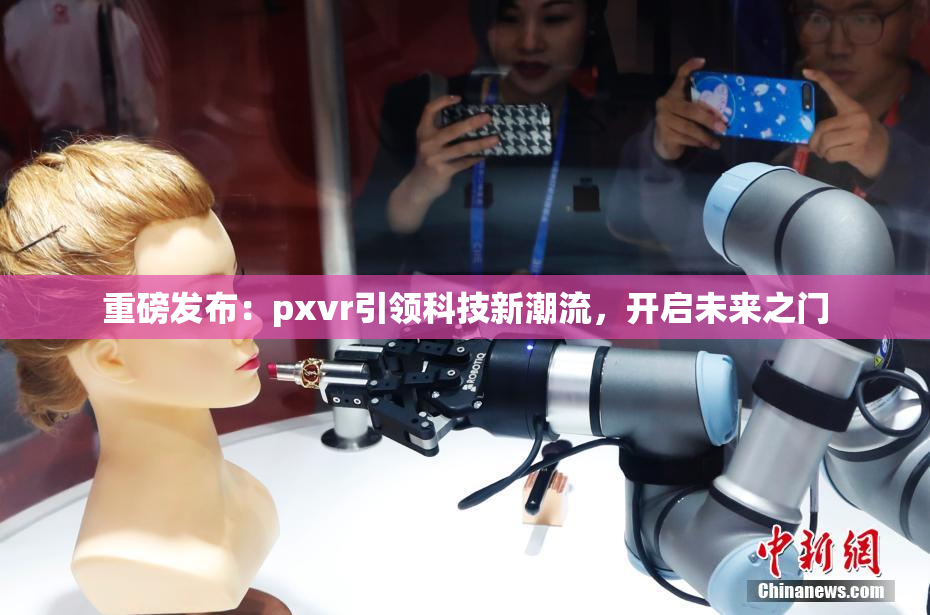 重磅发布：pxvr引领科技新潮流，开启未来之门