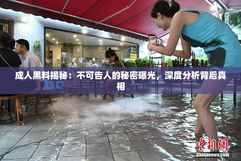 成人黑料揭秘：不可告人的秘密曝光，深度分析背后真相