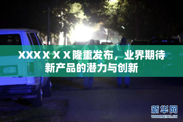 XXXⅩⅩⅩ隆重发布，业界期待新产品的潜力与创新