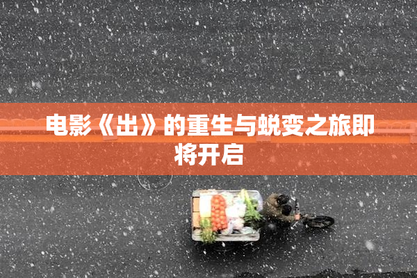 电影《出》的重生与蜕变之旅即将开启