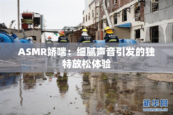 ASMR娇喘：细腻声音引发的独特放松体验