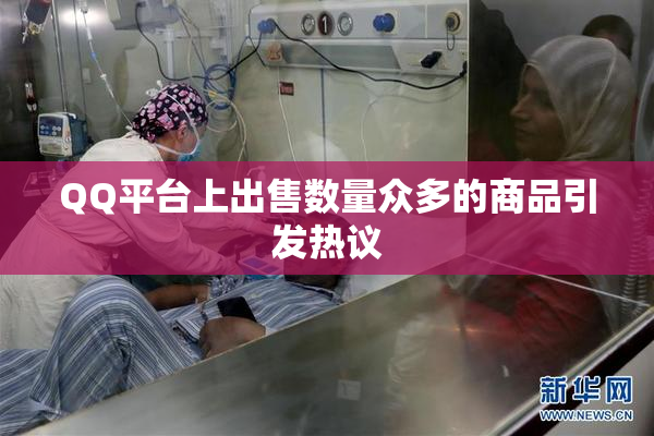 QQ平台上出售数量众多的商品引发热议