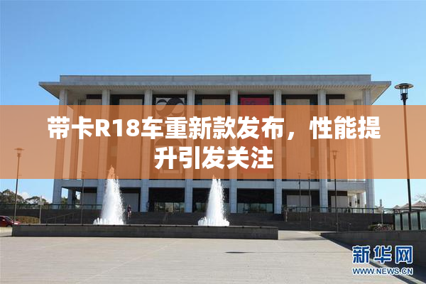 带卡R18车重新款发布，性能提升引发关注