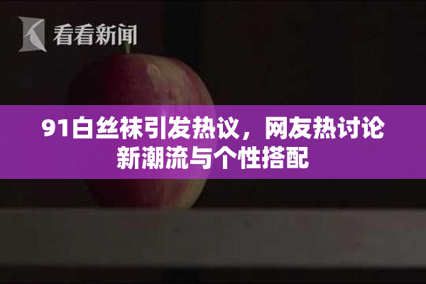 91白丝袜引发热议，网友热讨论新潮流与个性搭配