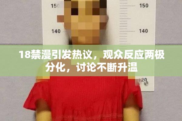 18禁漫引发热议，观众反应两极分化，讨论不断升温