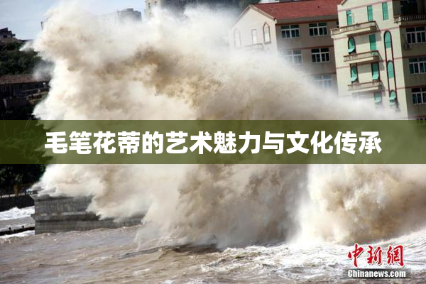 毛笔花蒂的艺术魅力与文化传承