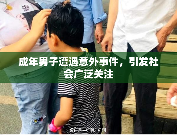 成年男子遭遇意外事件，引发社会广泛关注