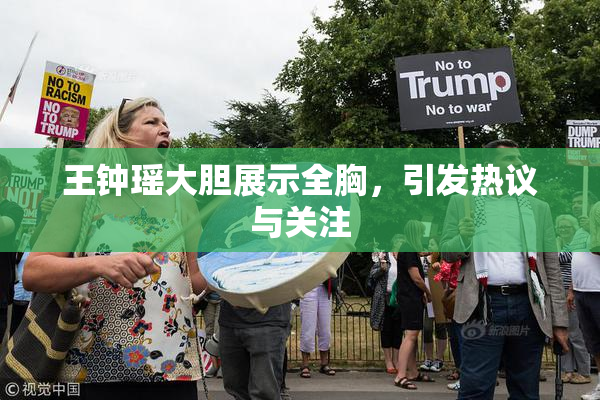 王钟瑶大胆展示全胸，引发热议与关注