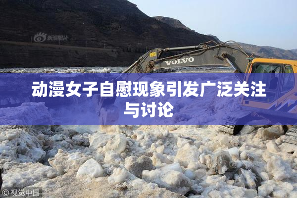 动漫女子自慰现象引发广泛关注与讨论