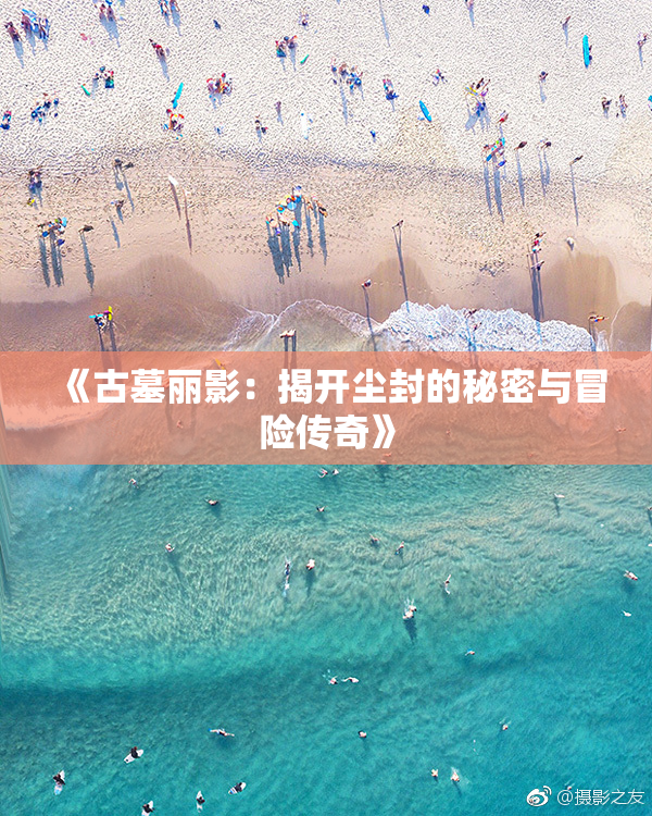 《古墓丽影：揭开尘封的秘密与冒险传奇》