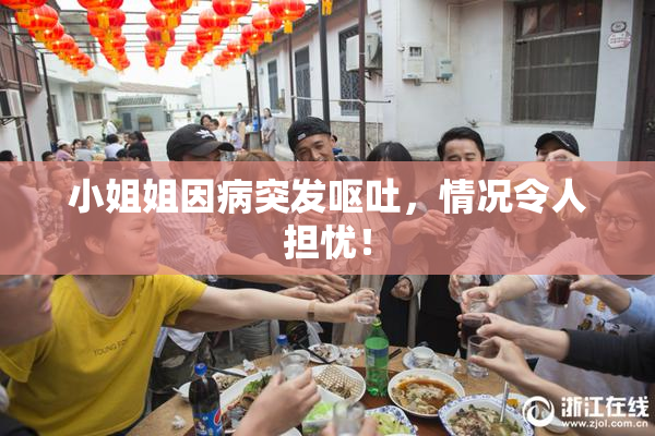 小姐姐因病突发呕吐，情况令人担忧！